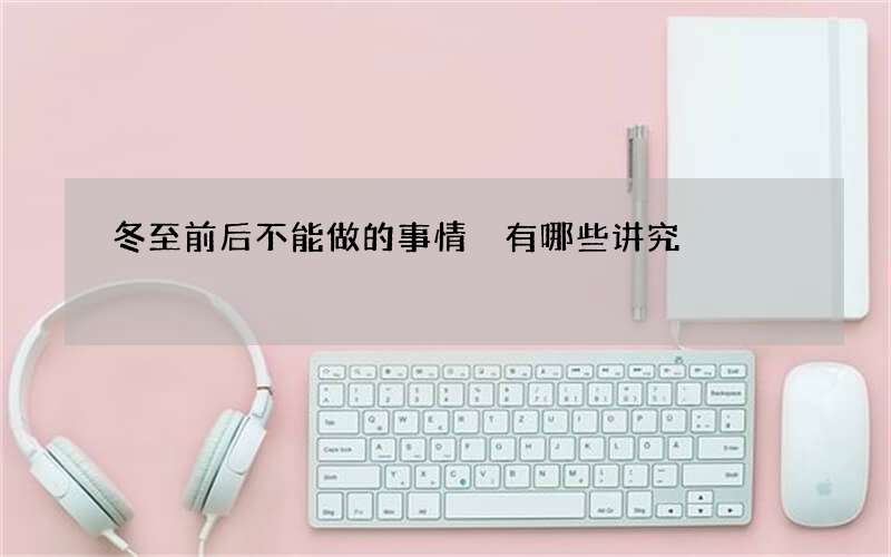 冬至前后不能做的事情 有哪些讲究